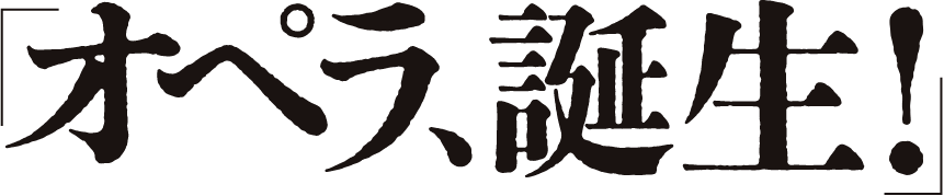 「オペラ、誕生！」